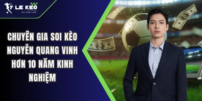 Chuyên Gia Soi Kèo Nguyễn Quang Vinh 3 Chuyên gia Nguyễn Quang Vinh chia sẻ cách đọc vị bẫy dụ