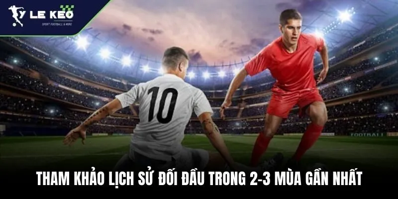 Tham khảo lịch sử đối đầu trong 2-3 mùa gần nhất