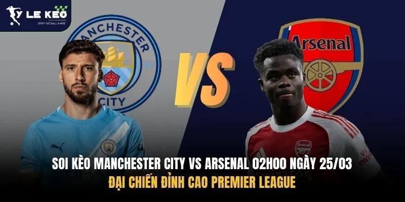 Soi Kèo Manchester City Vs Arsenal 02h00 Ngày 25/03 – Đại Chiến Đỉnh Cao Premier League